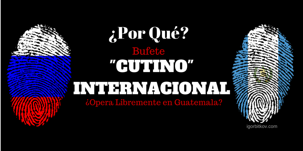 Porque Bufete Cutino Internacional Opera Libremente en Guatemala - Igor Bitkov